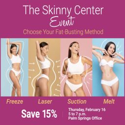 A night event for your convenience! Join us at our Palm Springs Office on February 16 from 5-7 p.m. for Skinny Center consults and savings!